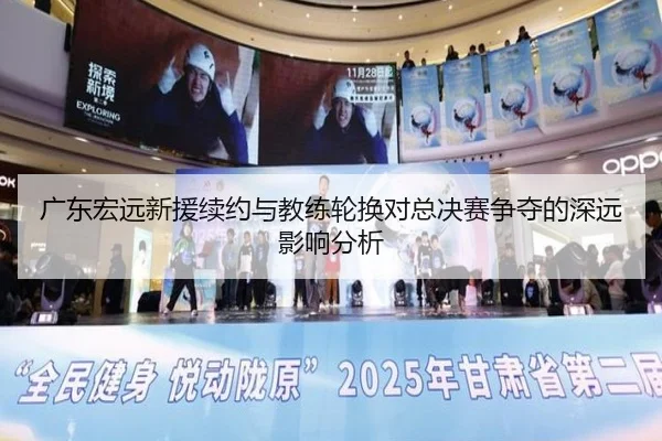 广东宏远新援续约与教练轮换对总决赛争夺的深远影响分析
